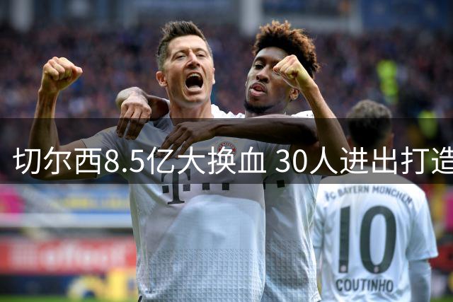 切尔西8.5亿大换血 30人进出打造全新阵容